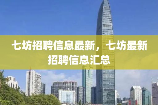 七坊招聘信息最新，七坊最新招聘信息匯總