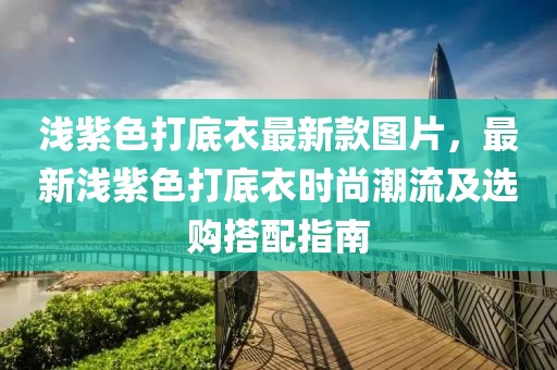 淺紫色打底衣最新款圖片，最新淺紫色打底衣時(shí)尚潮流及選購(gòu)搭配指南