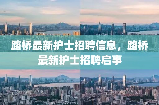 路橋最新護(hù)士招聘信息，路橋最新護(hù)士招聘啟事