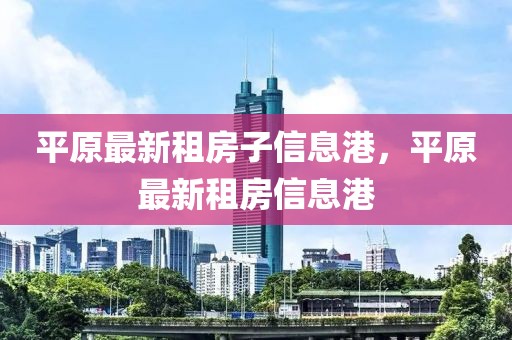 平原最新租房子信息港，平原最新租房信息港
