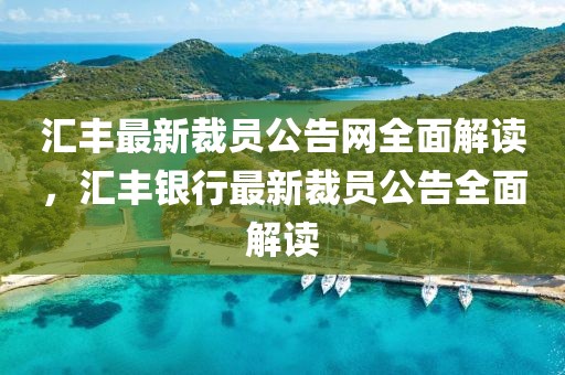 匯豐最新裁員公告網全面解讀，匯豐銀行最新裁員公告全面解讀