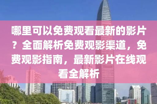 哪里可以免費(fèi)觀看最新的影片？全面解析免費(fèi)觀影渠道，免費(fèi)觀影指南，最新影片在線觀看全解析