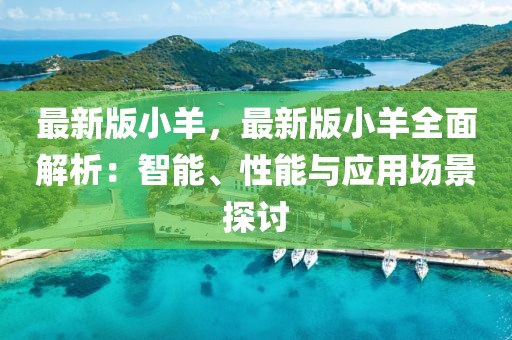 最新版小羊，最新版小羊全面解析：智能、性能與應用場景探討