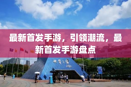 最新首發手游，引領潮流，最新首發手游盤點