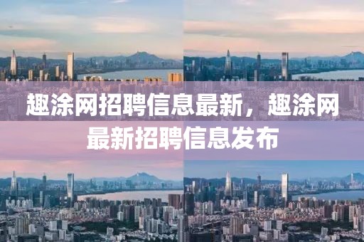 趣涂網招聘信息最新，趣涂網最新招聘信息發布