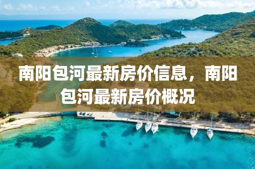 南陽包河最新房價信息，南陽包河最新房價概況