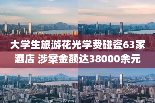 大學生旅游花光學費碰瓷63家酒店 涉案金額達38000余元