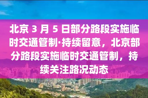 北京 3 月 5 日部分路段實施臨時交通管制·持續留意，北京部分路段實施臨時交通管制，持續關注路況動態
