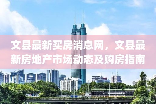 文縣最新買房消息網，文縣最新房地產市場動態及購房指南