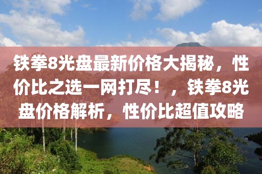 鐵拳8光盤最新價格大揭秘，性價比之選一網打盡！，鐵拳8光盤價格解析，性價比超值攻略