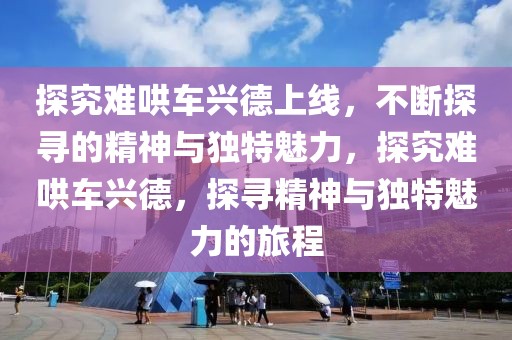 探究難哄車興德上線，不斷探尋的精神與獨特魅力，探究難哄車興德，探尋精神與獨特魅力的旅程