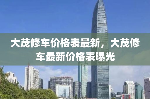 大茂修車(chē)價(jià)格表最新，大茂修車(chē)最新價(jià)格表曝光