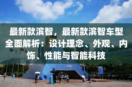 最新款濱智，最新款濱智車型全面解析：設(shè)計理念、外觀、內(nèi)飾、性能與智能科技