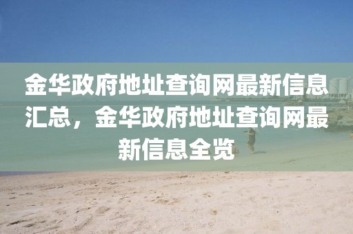 金華政府地址查詢(xún)網(wǎng)最新信息匯總，金華政府地址查詢(xún)網(wǎng)最新信息全覽