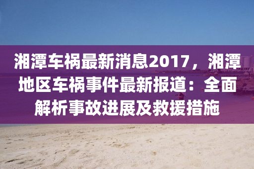 湘潭車禍最新消息2017，湘潭地區(qū)車禍?zhǔn)录钚聢?bào)道：全面解析事故進(jìn)展及救援措施