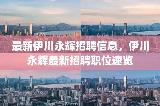 最新伊川永輝招聘信息，伊川永輝最新招聘職位速覽