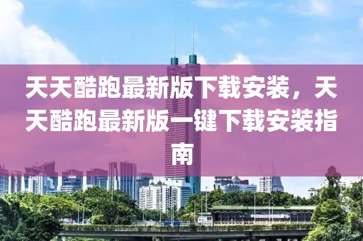 天天酷跑最新版下載安裝，天天酷跑最新版一鍵下載安裝指南