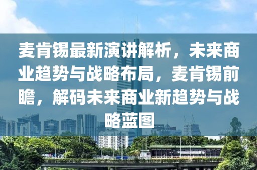 麥肯錫最新演講解析，未來(lái)商業(yè)趨勢(shì)與戰(zhàn)略布局，麥肯錫前瞻，解碼未來(lái)商業(yè)新趨勢(shì)與戰(zhàn)略藍(lán)圖