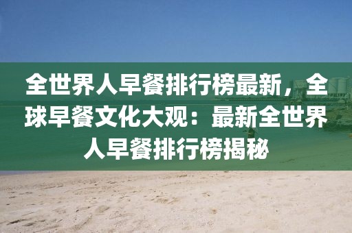 全世界人早餐排行榜最新，全球早餐文化大觀：最新全世界人早餐排行榜揭秘