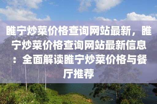 睢寧炒菜價(jià)格查詢網(wǎng)站最新，睢寧炒菜價(jià)格查詢網(wǎng)站最新信息：全面解讀睢寧炒菜價(jià)格與餐廳推薦
