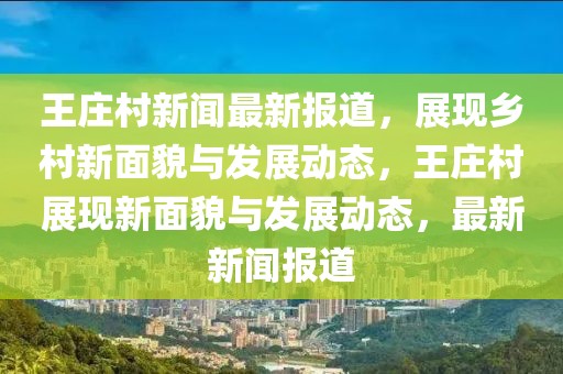 王莊村新聞最新報道，展現鄉村新面貌與發展動態，王莊村展現新面貌與發展動態，最新新聞報道