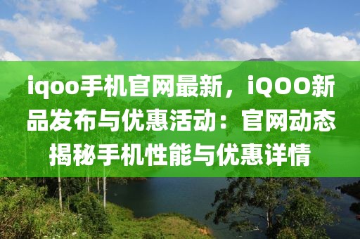 iqoo手機官網最新，iQOO新品發布與優惠活動：官網動態揭秘手機性能與優惠詳情
