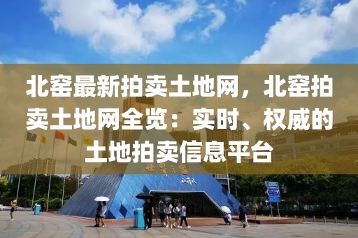 北窯最新拍賣土地網，北窯拍賣土地網全覽：實時、權威的土地拍賣信息平臺
