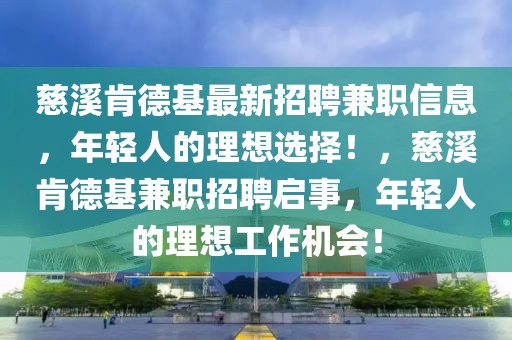 慈溪肯德基最新招聘兼職信息，年輕人的理想選擇！，慈溪肯德基兼職招聘啟事，年輕人的理想工作機會！