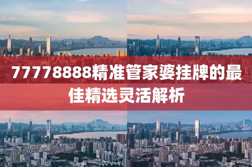 77778888精準管家婆掛牌的最佳精選靈活解析