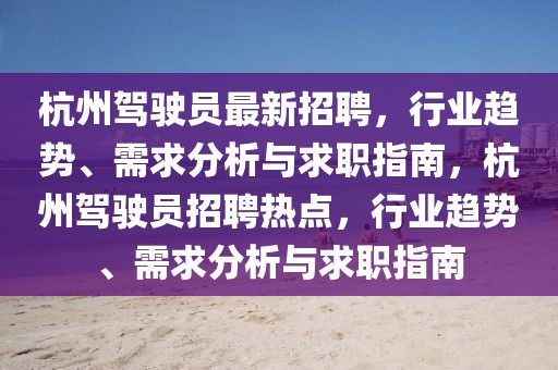 杭州駕駛員最新招聘，行業(yè)趨勢、需求分析與求職指南，杭州駕駛員招聘熱點，行業(yè)趨勢、需求分析與求職指南