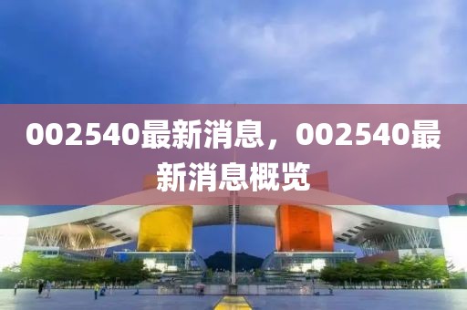 002540最新消息，002540最新消息概覽