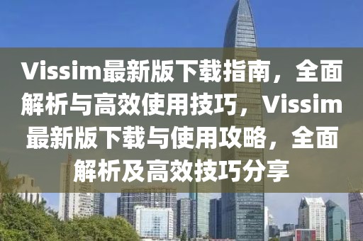 Vissim最新版下載指南，全面解析與高效使用技巧，Vissim最新版下載與使用攻略，全面解析及高效技巧分享