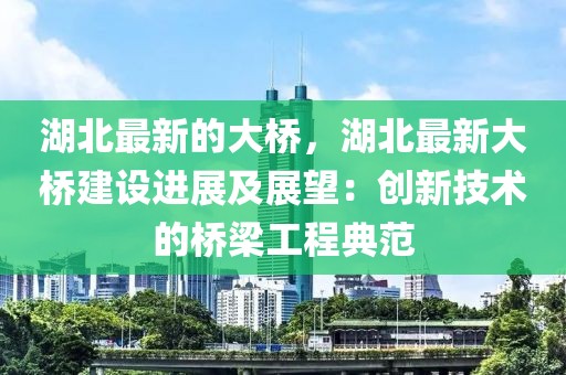 湖北最新的大橋，湖北最新大橋建設進展及展望：創新技術的橋梁工程典范