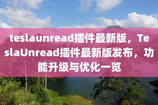 teslaunread插件最新版，TeslaUnread插件最新版發布，功能升級與優化一覽