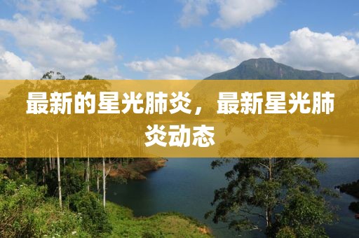 最新的星光肺炎，最新星光肺炎動態