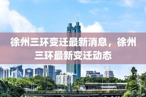 徐州三環(huán)變遷最新消息，徐州三環(huán)最新變遷動(dòng)態(tài)