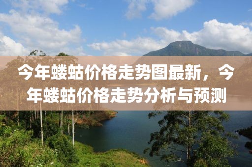 今年螻蛄價格走勢圖最新，今年螻蛄價格走勢分析與預測