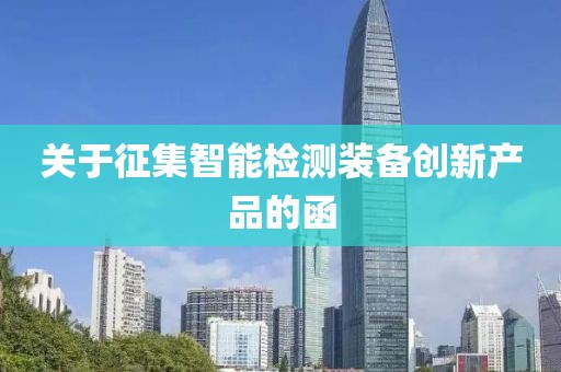 關(guān)于征集智能檢測(cè)裝備創(chuàng)新產(chǎn)品的函