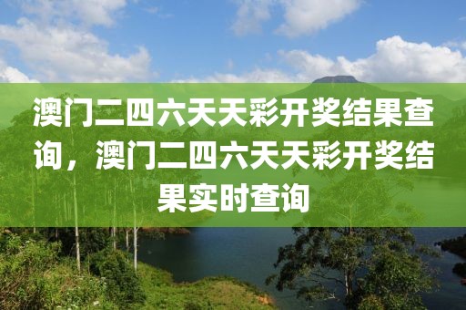 澳門二四六天天彩開獎結(jié)果查詢，澳門二四六天天彩開獎結(jié)果實時查詢