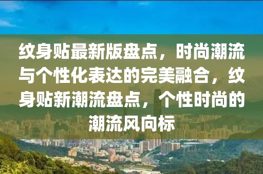 紋身貼最新版盤點，時尚潮流與個性化表達的完美融合，紋身貼新潮流盤點，個性時尚的潮流風向標
