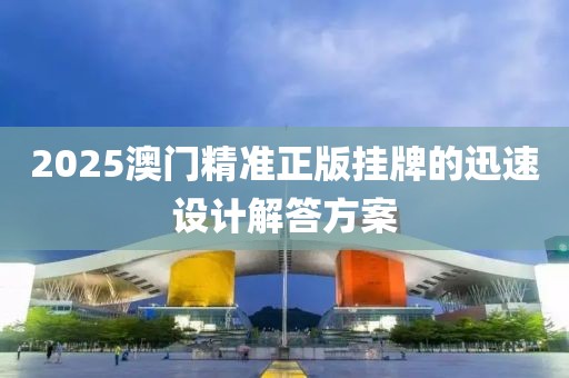 2025澳門精準正版掛牌的迅速設計解答方案