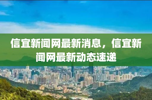 信宜新聞網(wǎng)最新消息，信宜新聞網(wǎng)最新動(dòng)態(tài)速遞