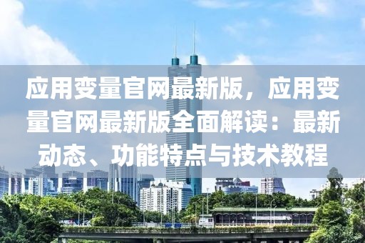 應(yīng)用變量官網(wǎng)最新版，應(yīng)用變量官網(wǎng)最新版全面解讀：最新動(dòng)態(tài)、功能特點(diǎn)與技術(shù)教程