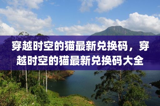 穿越時空的貓最新兌換碼，穿越時空的貓最新兌換碼大全