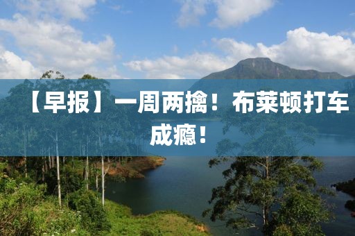 【早報】一周兩擒！布萊頓打車成癮！