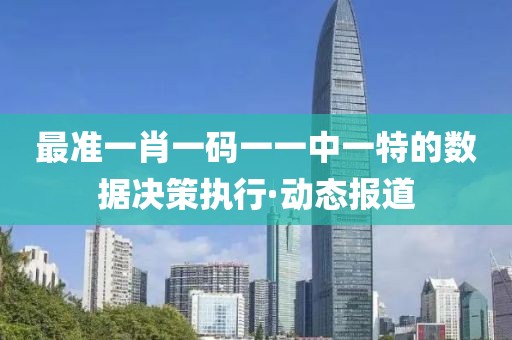 最準一肖一碼一一中一特的數據決策執行·動態報道
