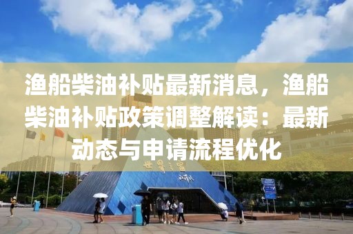 漁船柴油補貼最新消息，漁船柴油補貼政策調整解讀：最新動態與申請流程優化