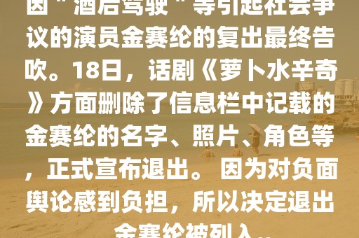 因＂酒后駕駛＂等引起社會爭議的演員金賽綸的復出最終告吹。18日，話劇《蘿卜水辛奇》方面刪除了信息欄中記載的金賽綸的名字、照片、角色等，正式宣布退出。 因為對負面輿論感到負擔，所以決定退出。金賽綸被列入..