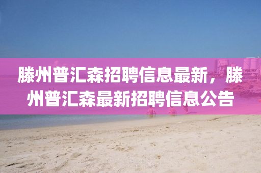 滕州普匯森招聘信息最新，滕州普匯森最新招聘信息公告