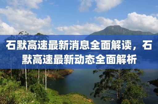 石默高速最新消息全面解讀，石默高速最新動態全面解析